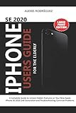 IPHONE SE 2020 USERS GUIDE FOR THE ELDERLY: A Complete Guide to Unlock Hidden Features on Your New Apple iPhone SE 2020 2nd Generation and Troubleshooting Common Prob