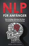 NLP für Anfänger - Das richtige Mindset für Ihre Persönlichkeitsentwicklung: Wie Sie Ihre Gedanken kontrollieren und das eigene Unterbewusstsein programmieren um erfolgreicher im Leben zu w
