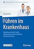 Führen im Krankenhaus: Betriebswirtschaft, Recht, Organisation, Kommunikation für Leitende Ärzte (Erfolgskonzepte Praxis- & Krankenhaus-Management)