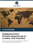 Städtebauliche Erhaltungsplanung in London und Istanbul: Eine international vergleichende Studie über zwei kontroverse Jahrzehnte: 1969-1989