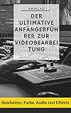 Der ultimative Leitfaden für Anfänger zur Videobearbeitung: Bearbeiten, Farbe, Audio und Effek