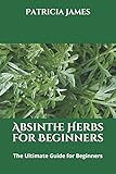 Absinthe Herbs for Beginners: The Ultimate Guide for Beg