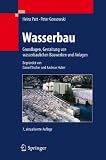 Wasserbau: Grundlagen, Gestaltung von wasserbaulichen Bauwerken und Anlag