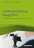 Geldvernichtung Imagefilm: Werbefilme richtig einsetzen, Unternehmensgewinne erhöhen (Haufe Fachbuch)