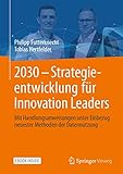 2030 - Strategieentwicklung für Innovation Leaders: Mit Handlungsanweisungen unter Einbezug neuester Methoden der Datennutzung