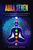 Aura sehen: Durch Achtsamkeit und machtvolle Chakra-Meditation das Dritte Auge öffnen und Hellsehen lernen! inkl. praktischen Übungen zur Wahrnehmung