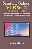 SAMSUNG GALAXY VIEW 2 USER GUIDE: The Beginner to Expert Guide with Tips & Tricks to Master Your Galaxy View 2 and Troubleshoot Common Prob
