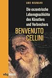 Die exzentrische Lebensgeschichte des Künstlers und Verbrechers Benvenuto C
