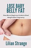 LOSE BABY BELLY FAT: New Moms Beginner Guide to Shed Weight after Pregnancy (English Edition)