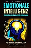 Emotionale Intelligenz: Die unendliche Kraft der Emotionen- Die Magischen Methoden, Wie Sie Emotionen & Gefühle kontrollieren, Menschen lesen, Gelassen werden und negative Gedanken & Energie losw