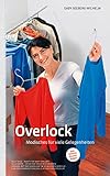 Overlock - Modisches für viele Gelegenheiten: Umgang mit der Overlock im heimischen Bereich - von der Vorbereitung bis zum fertigen Produkt: Alle ... mit der Overlock im heimischen B