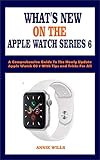 WHAT’S NEW ON THE APPLE WATCH SERIES 6: A Comprehensive Guide To The Newly Update Apple Watch OS 7 With Tips and Tricks For All (English Edition)