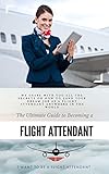 The Ultimate Guide To Becoming A Flight Attendant: This guide shares with you all the secrets on how to land your dream job as a flight attendant anywhere in the world (English Edition)