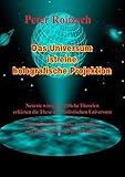 Das Universum ist eine holografische Projektion: Neueste wissenschaftliche Theorien erhärten die These vom holografischen Universum. Rätselhafte ... Gehirns und Bewusstseins werden erklärb