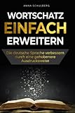 Wortschatz einfach erweitern - die deutsche Sprache verbessern durch eine gehobenere Ausdrucksweise: Gewählte Artikulation leicht gemacht durch das Erlernen neuer Vokabulare und Wö