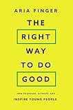 The Right Way to Do Good: How to Engage, Activate, and Inspire Young People (English Edition)