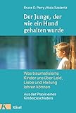 Der Junge, der wie ein Hund gehalten wurde: Was traumatisierte Kinder uns über Leid, Liebe und Heilung lehren können - Aus der Praxis eines Kinderpsy