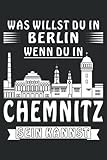 WAS WILLST DU IN BERLIN WENN DU IN CHEMNITZ SEIN KANNST: Liniert, kariert und punktiertes Notizbuch-Tagebuch bzw. Übungsbuch mit 120 S