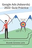 Google Ads (Adwords) 2022: Guía Práctica: Consejos para triunfar en Google Ads (Adwords) sin arruinarse p