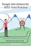 Google Ads (Adwords) 2022: Guía Práctica: Consejos para triunfar en Google Ads (Adwords) sin arruinarse p