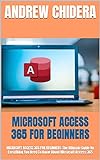 MICROSOFT ACCESS 365 FOR BEGINNERS: MICROSOFT ACCESS 365 FOR BEGINNERS: The Ultimate Guide On Everything You Need To Know About Microsoft Access 365 (English Edition)