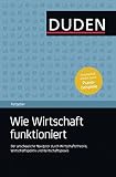 Duden Ratgeber - Wie Wirtschaft funktioniert: Der anschauliche Navigator durch Wirtschaftstheorie, Wirtschaftspolitik und Wirtschaftsprax