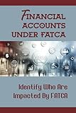 Financial Accounts Under Fatca: Identify Who Are Impacted By FATCA: Foreign Financial I