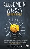 Allgemeinwissen - für mehr Erfolg!: Deine Allgemeinbildung mit den besten Lerntechniken verbessern und intelligenter werden. Weiterbildung in Schule, Studium und Beruf, mit Quiz und den besten Fak