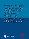 Damit die Pflege zu Hause gelingen kann: Ein generationen-verbindendes Wohnprojekt: Modellprojekt zur Entwicklung eines Pflegenetzwerk