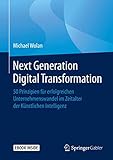 Next Generation Digital Transformation: 50 Prinzipien für erfolgreichen Unternehmenswandel im Zeitalter der Künstlichen Intellig