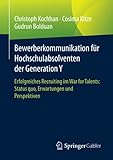 Bewerberkommunikation für Hochschulabsolventen der Generation Y: Erfolgreiches Recruiting im War for Talents: Status quo, Erwartungen und Perspek