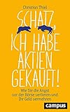 Schatz, ich habe Aktien gekauft!: Wie Sie die Angst vor der Börse verlieren und Ihr G