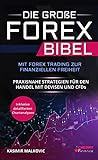 Die große Forex Bibel: Mit Forex Trading zur finanziellen Freiheit - Praxisnahe Strategien für den Handel mit Devisen und CFDs - Inklusive detailierten Chartanaly