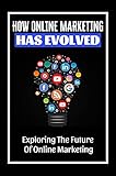 How Online Marketing Has Evolved: Exploring The Future Of Online Marketing: Digital Marketing (English Edition)