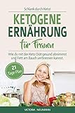 SCHLANK DURCH KETO! Ketogene Ernährung für Frauen: Wie du mit der Keto Diät gesund abnehmen und Fett am Bauch verbrennen kannst. Inkl. 21 Tage Ernährungsplan mit 70 leckeren vegetarischen Rezep