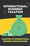 International Business Taxation: Taxation Of International Business Organizations: How To Save Tax