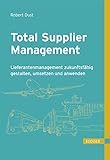 Total Supplier Management: Lieferantenmanagement zukunftsfähig gestalten, umsetzen und anw