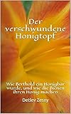 Der verschwundene Honigtopf: Wie Berthold ein Honigbär wurde, und wie die Bienen ihren Honig