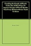 Cracking the Google AdWords Code: The 10 Best Ways To Improve Google AdWords Results That Every Business Owner Needs To Know (English Edition)