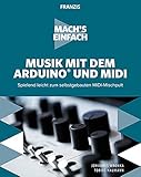 FRANZIS Mach's einfach: Musik mit dem Arduino und MIDI: Musiker aufgepasst! Spielend leicht zum selbstgebauten MIDI-Mischp