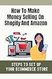 How To Make Money Selling On Shopify And Amazon: Steps To Set Up Your Ecommerce Store: Create Your Own Product Listings (English Edition)