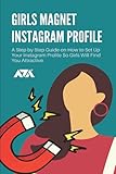 Girls Magnet Instagram Profile: A Step by Step Guide on How to Set Up Your Instagram Profile So Girls Will Find Y