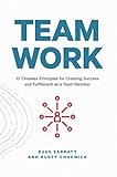 Team Work: 13 Timeless Principles for Creating Success and Fulfillment as a Team Memb