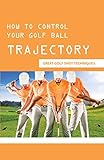 How To Control Your Golf Ball Trajectory: Great Golf Shot Techniques: How To Lower Ball Flight With Irons (English Edition)