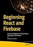 Beginning React and Firebase: Create Four Beginner-Friendly Projects Using React and Fireb