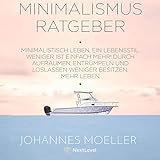 Minimalismus Ratgeber: Minimalistisch leben, ein Lebensstil. Weniger ist einfach mehr! Durch Aufräumen, Entrümpeln und Loslassen, weniger besitzen, mehr leb