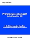 Prüfungswissen kompakt für Industriemeister IHK: Fragen und Antworten zum Fach Rechtsbewusstes H