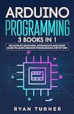 Arduino Programming: 3 books in 1 - The Ultimate Beginners, Intermediate and Expert Guide to Master Arduino Programming