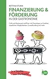 Finanzierung & Förderung in der Gastronomie: Café und Restaurant eröffnen mit Praxistipps zu Krediten, staatlichen Möglichkeiten, Crowdfunding und ... - für Erstgründer und Quereinsteiger)