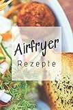 Airfryer Rezepte: Rezeptbuch zum Aufschreiben der besten Rezepte für die Heißluftfritteuse | Low Carb | Low Fat | F